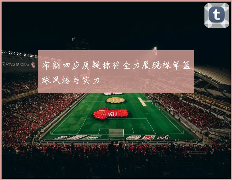 布朗回应质疑称将全力展现绿军篮球风格与实力