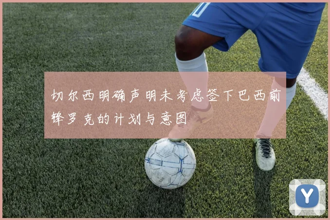 切尔西明确声明未考虑签下巴西前锋罗克的计划与意图