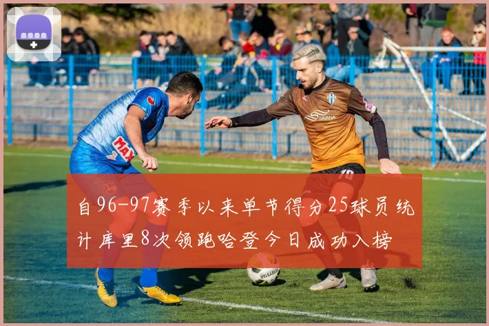自96-97赛季以来单节得分25球员统计库里8次领跑哈登今日成功入榜