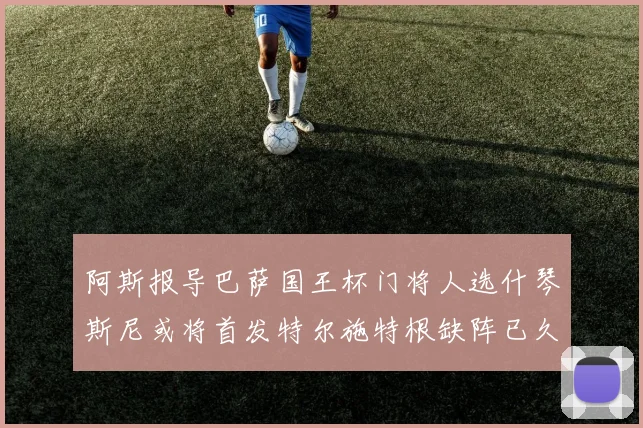 阿斯报导巴萨国王杯门将人选什琴斯尼或将首发特尔施特根缺阵已久
