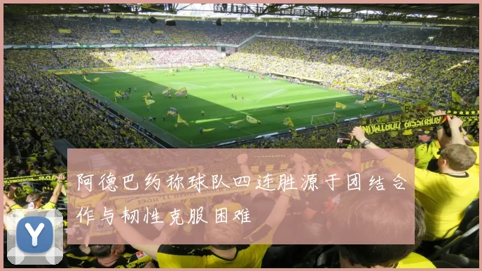 阿德巴约称球队四连胜源于团结合作与韧性克服困难
