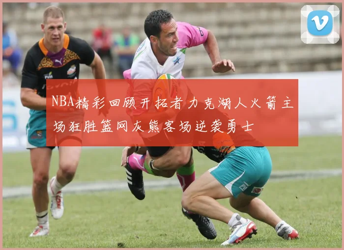 NBA精彩回顾开拓者力克湖人火箭主场狂胜篮网灰熊客场逆袭勇士