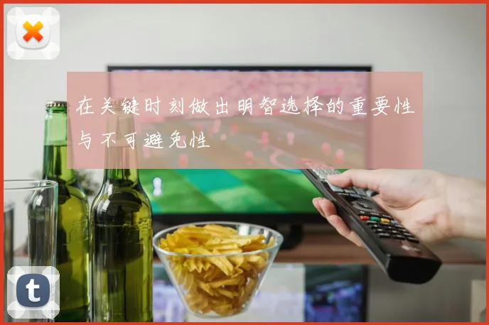 在关键时刻做出明智选择的重要性与不可避免性
