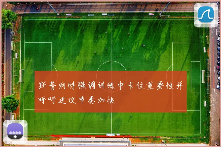 斯普利特强调训练中卡位重要性并呼吁进攻节奏加快