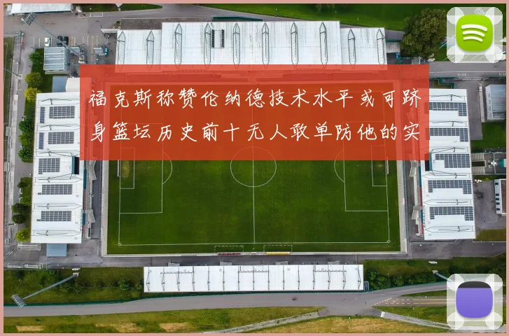 福克斯称赞伦纳德技术水平或可跻身篮坛历史前十无人敢单防他的实力