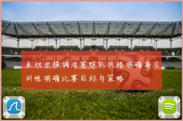 米切尔强调活塞球队风格明确每日训练明确比赛目标与策略