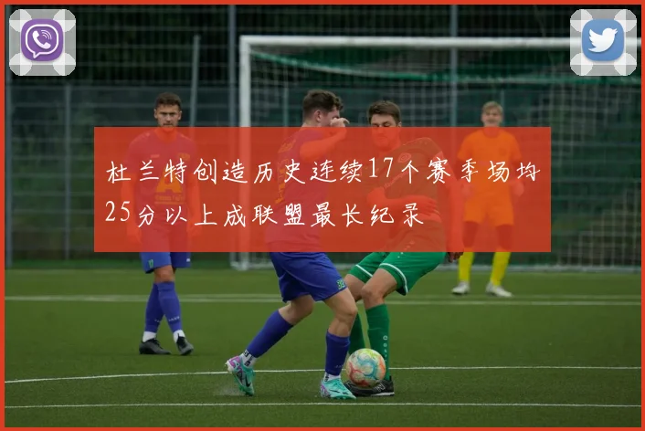 杜兰特创造历史连续17个赛季场均25分以上成联盟最长纪录