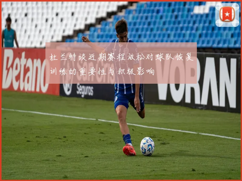 杜兰特谈近期赛程放松对球队恢复训练的重要性与积极影响