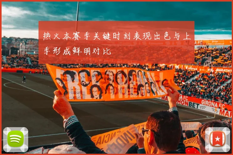 热火本赛季关键时刻表现出色与上季形成鲜明对比