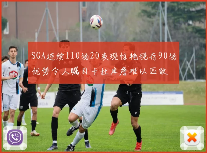 SGA连续110场20表现惊艳现存90场优势令人瞩目卡杜库詹难以匹敌