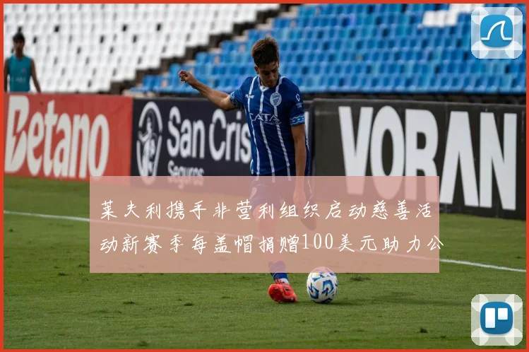 莱夫利携手非营利组织启动慈善活动新赛季每盖帽捐赠100美元助力公益