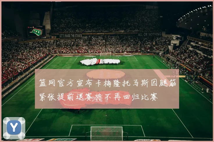 篮网官方宣布卡梅隆托马斯因腿筋紧张提前退赛将不再回归比赛