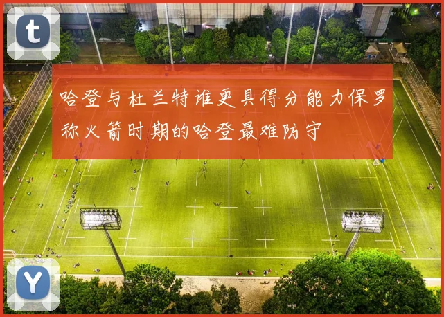 哈登与杜兰特谁更具得分能力保罗称火箭时期的哈登最难防守