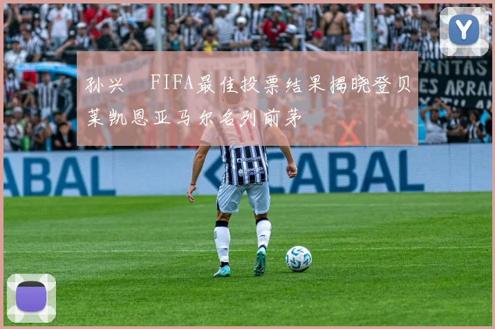 孙兴慜FIFA最佳投票结果揭晓登贝莱凯恩亚马尔名列前茅