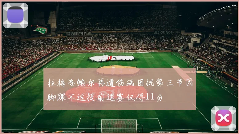 拉梅洛鲍尔再遭伤病困扰第三节因脚踝不适提前退赛仅得11分