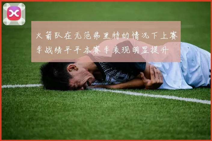 火箭队在无范弗里特的情况下上赛季战绩平平本赛季表现明显提升