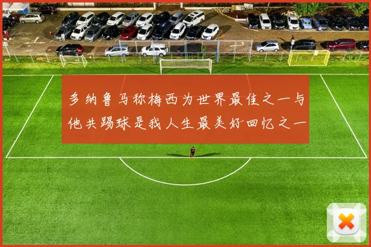 多纳鲁马称梅西为世界最佳之一与他共踢球是我人生最美好回忆之一