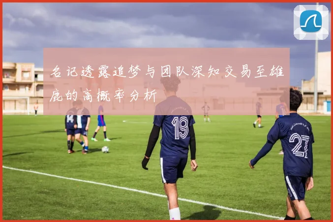 名记透露追梦与团队深知交易至雄鹿的高概率分析