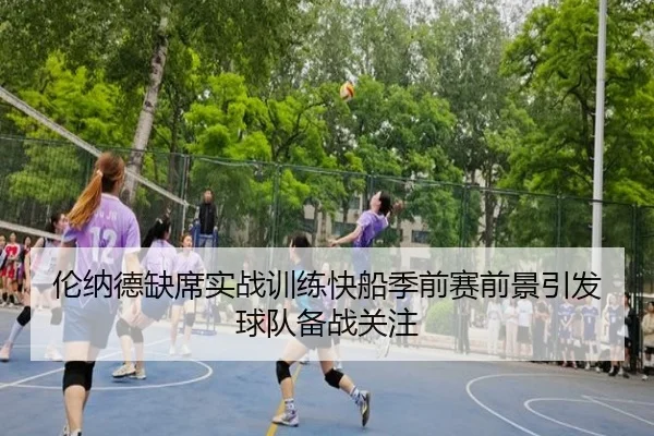 伦纳德缺席实战训练快船季前赛前景引发球队备战关注 - SabaSports